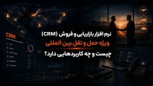 نرم افزار بازاریابی و فروش (CRM) ویژه حمل و نقل بین المللی چیست و چه کاربردهایی دارد؟