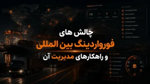 چالش های فورواردینگ بین المللی و راهکارهای مدیریت آن
