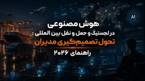 هوش مصنوعی در لجستیک و حمل‌ و نقل بین‌ المللی تحول تصمیم‌گیری مدیران