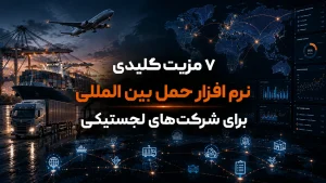 ۷ مزیت کلیدی نرم افزار حمل بین المللی برای شرکت‌های لجستیکی