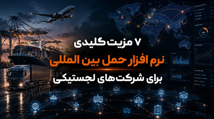 ۷ مزیت کلیدی نرم افزار حمل بین المللی برای شرکت‌های لجستیکی