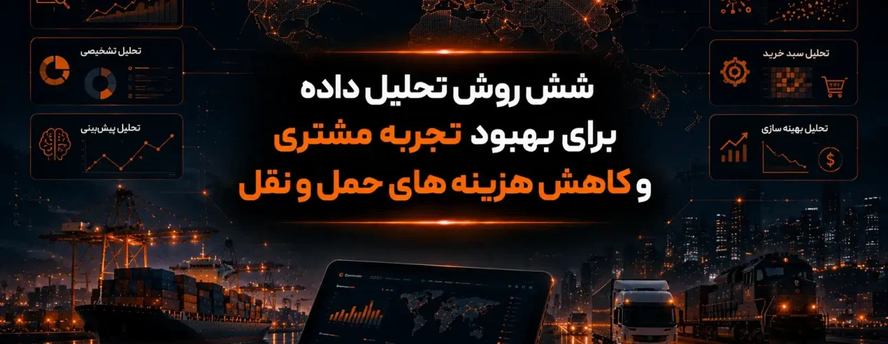 شش روش تحلیل داده برای بهبود تجربه مشتری و کاهش هزینه های حمل و نقل
