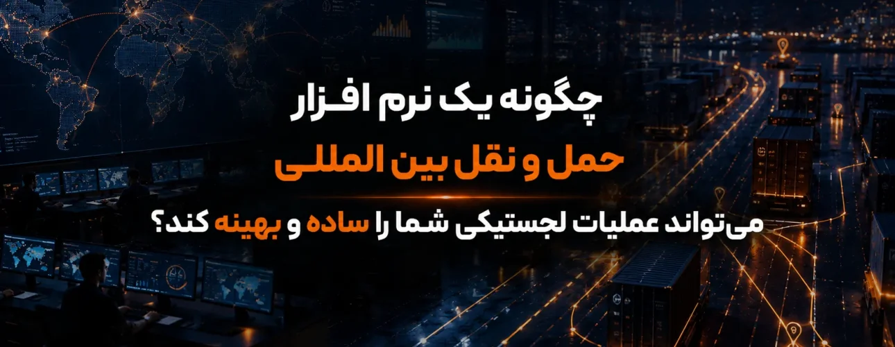 چگونه یک نرم‌ افزار حمل و نقل بین المللی می‌تواند عملیات لجستیکی شما را ساده و بهینه کند