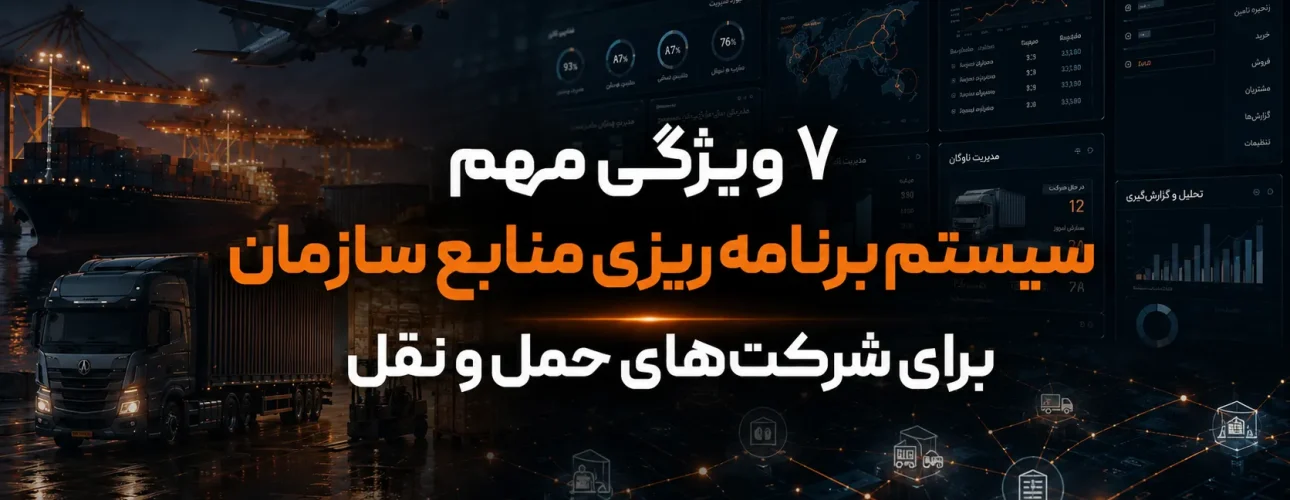 ۷ ویژگی مهم سیستم برنامه‌ ریزی منابع سازمان برای شرکت‌های حمل‌ و نقل